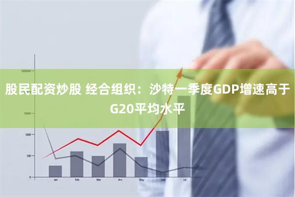 股民配资炒股 经合组织：沙特一季度GDP增速高于G20平均水平