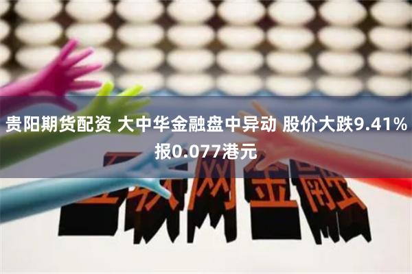 贵阳期货配资 大中华金融盘中异动 股价大跌9.41%报0.077港元