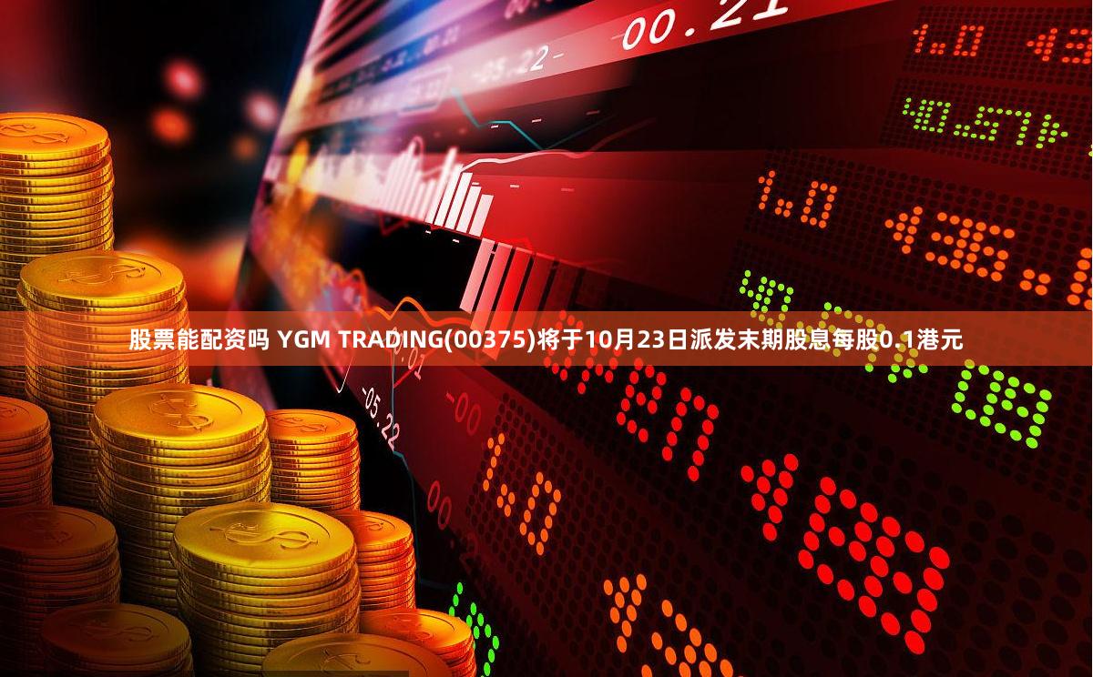 股票能配资吗 YGM TRADING(00375)将于10月23日派发末期股息每股0.1港元