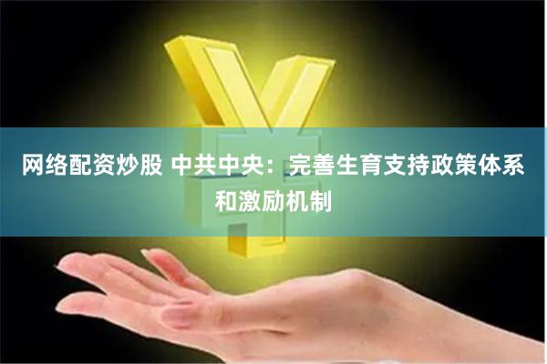 网络配资炒股 中共中央：完善生育支持政策体系和激励机制