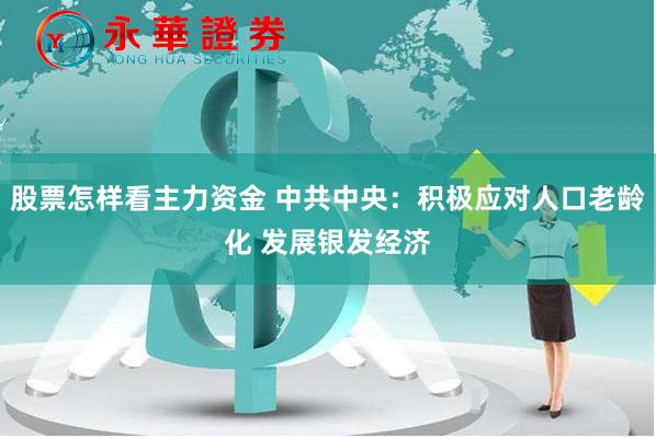 股票怎样看主力资金 中共中央：积极应对人口老龄化 发展银发经济