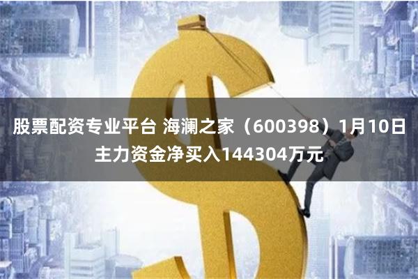 股票配资专业平台 海澜之家（600398）1月10日主力资金净买入144304万元