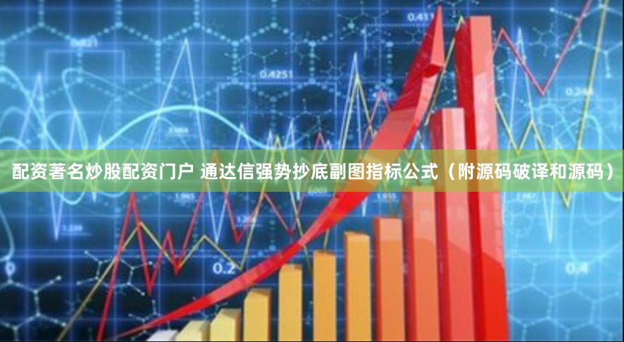 配资著名炒股配资门户 通达信强势抄底副图指标公式（附源码破译和源码）