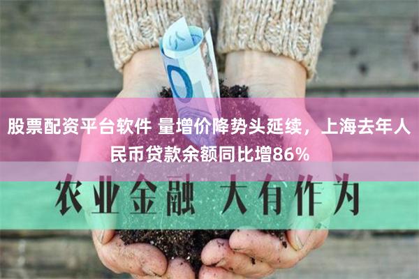 股票配资平台软件 量增价降势头延续，上海去年人民币贷款余额同比增86%