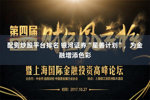 配资炒股平台排名 银河证券“星善计划”，为金融增添色彩