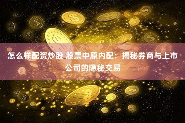 怎么样配资炒股 股票中原内配：揭秘券商与上市公司的隐秘交易