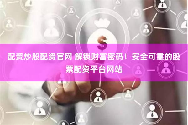 配资炒股配资官网 解锁财富密码！安全可靠的股票配资平台网站