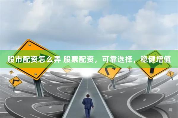 股市配资怎么弄 股票配资，可靠选择，稳健增值