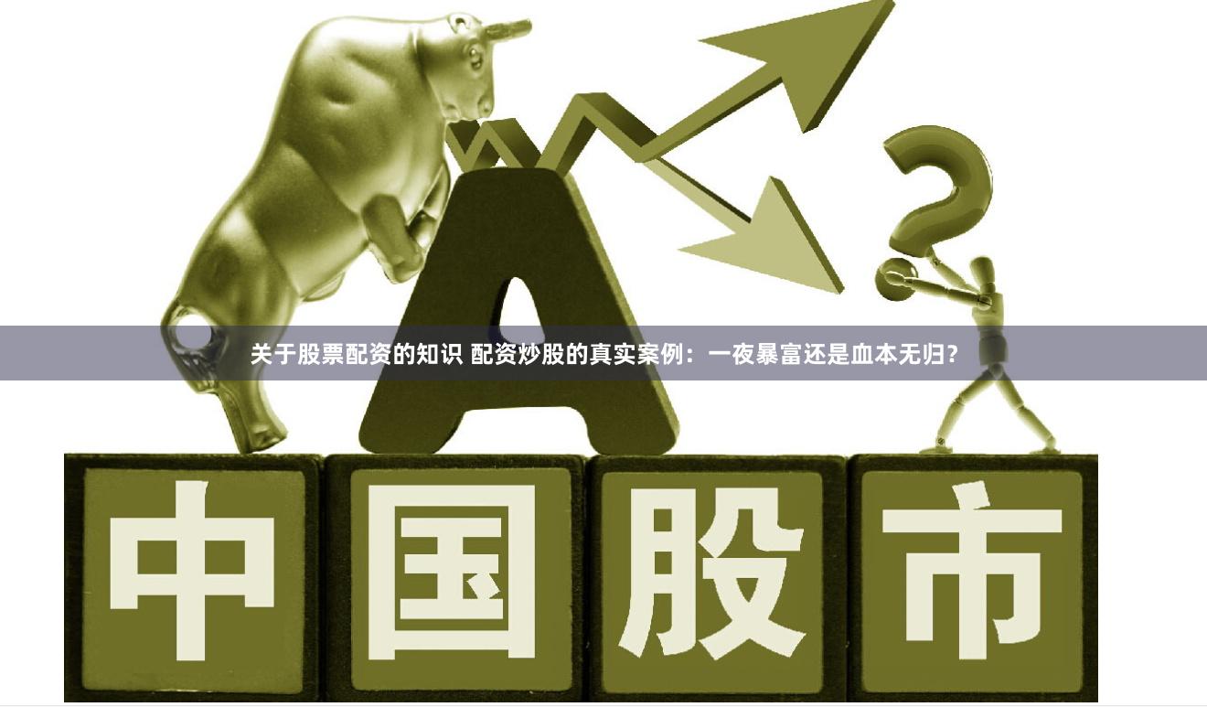 关于股票配资的知识 配资炒股的真实案例：一夜暴富还是血本无归？