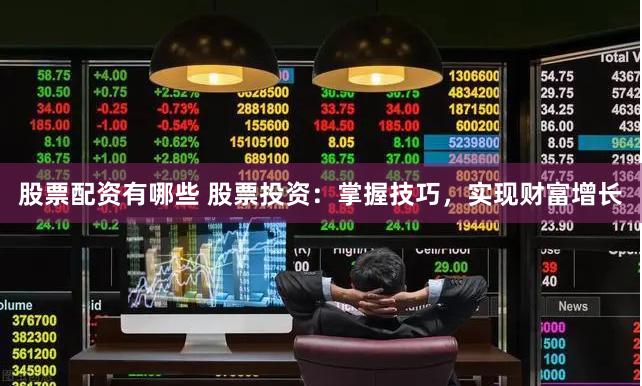 股票配资有哪些 股票投资：掌握技巧，实现财富增长