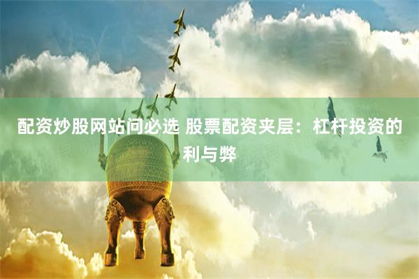 配资炒股网站问必选 股票配资夹层：杠杆投资的利与弊