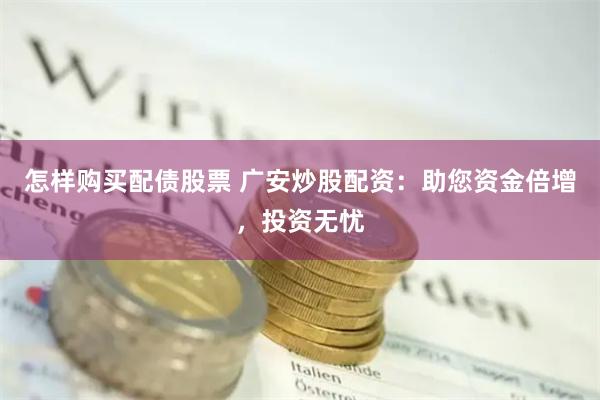 怎样购买配债股票 广安炒股配资：助您资金倍增，投资无忧