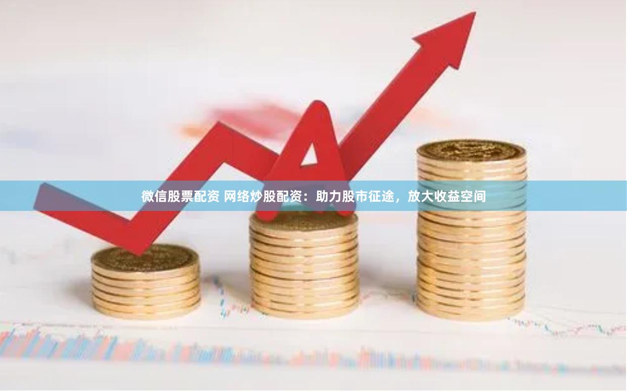 微信股票配资 网络炒股配资：助力股市征途，放大收益空间