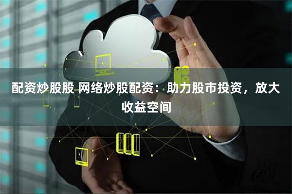 配资炒股股 网络炒股配资：助力股市投资，放大收益空间