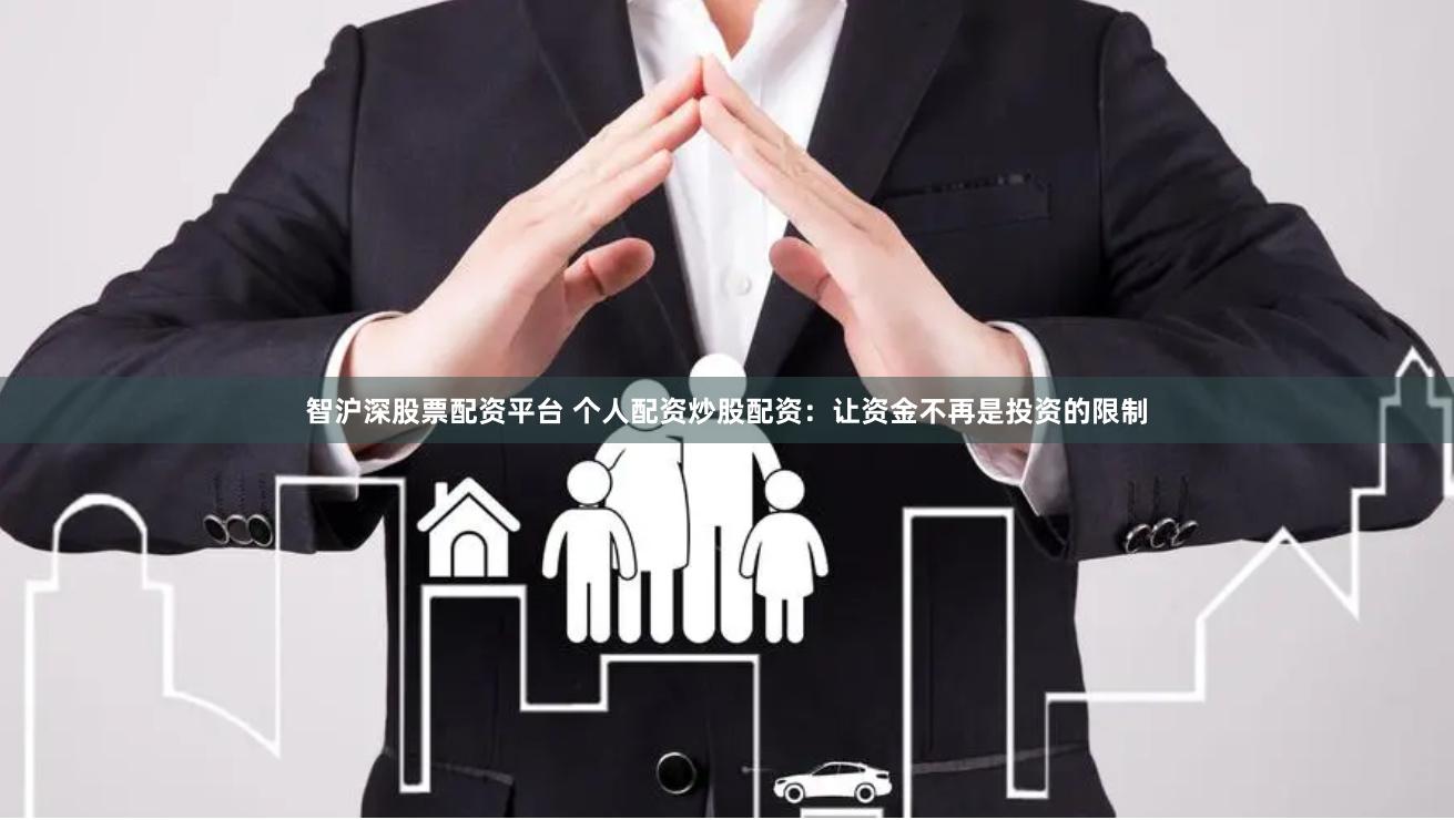 智沪深股票配资平台 个人配资炒股配资：让资金不再是投资的限制