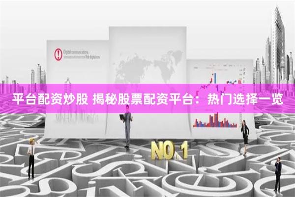 平台配资炒股 揭秘股票配资平台：热门选择一览