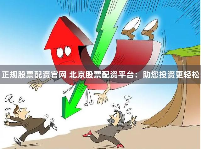 正规股票配资官网 北京股票配资平台：助您投资更轻松