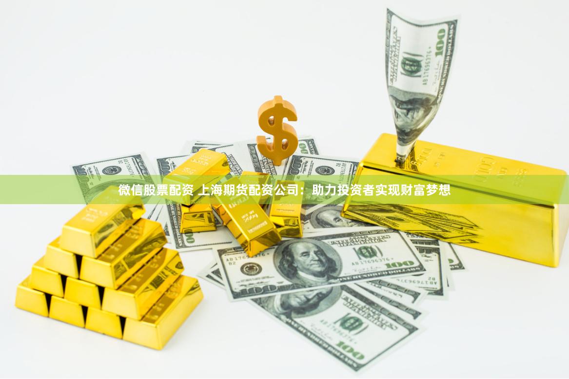 微信股票配资 上海期货配资公司：助力投资者实现财富梦想