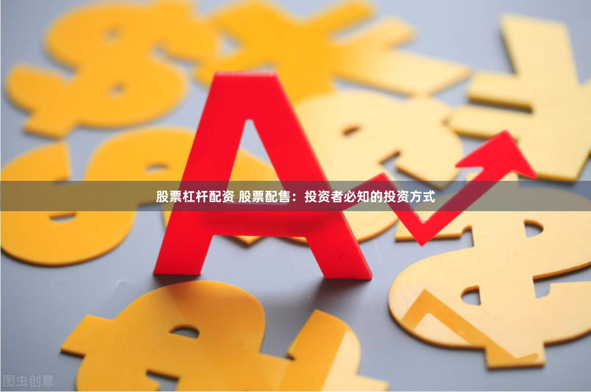 股票杠杆配资 股票配售：投资者必知的投资方式