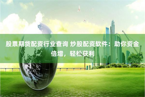 股票期货配资行业查询 炒股配资软件：助你资金倍增，轻松获利
